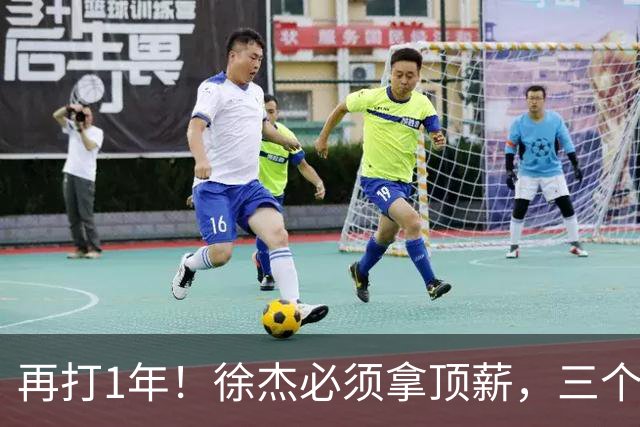 再打1年！徐杰必须拿顶薪，三个下家留好位置，杜锋有1战术短板
