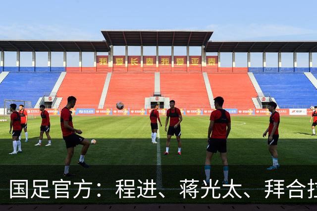 国足官方：程进、蒋光太、拜合拉木受伤 补招高天意