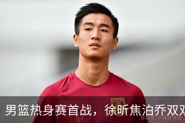男篮热身赛首战，徐昕焦泊乔双双得分上双，杜锋如何评价？