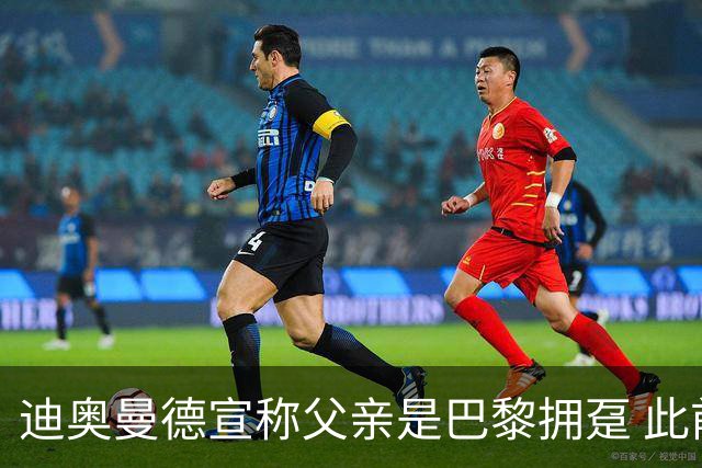 迪奥曼德宣称父亲是巴黎拥趸 此前多次说是利物浦死忠
